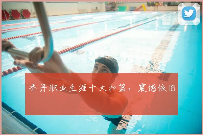 乔丹职业生涯十大扣篮，震撼依旧