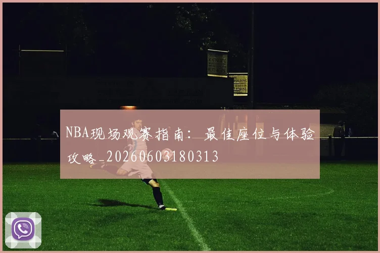 NBA现场观赛指南：最佳座位与体验攻略_20260603180313