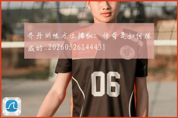 乔丹训练方法揭秘:传奇是如何炼成的_20260526144431
