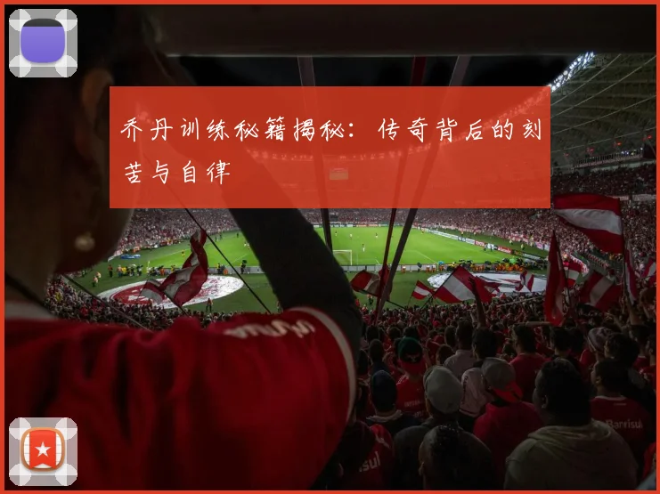 乔丹训练秘籍揭秘:传奇背后的刻苦与自律