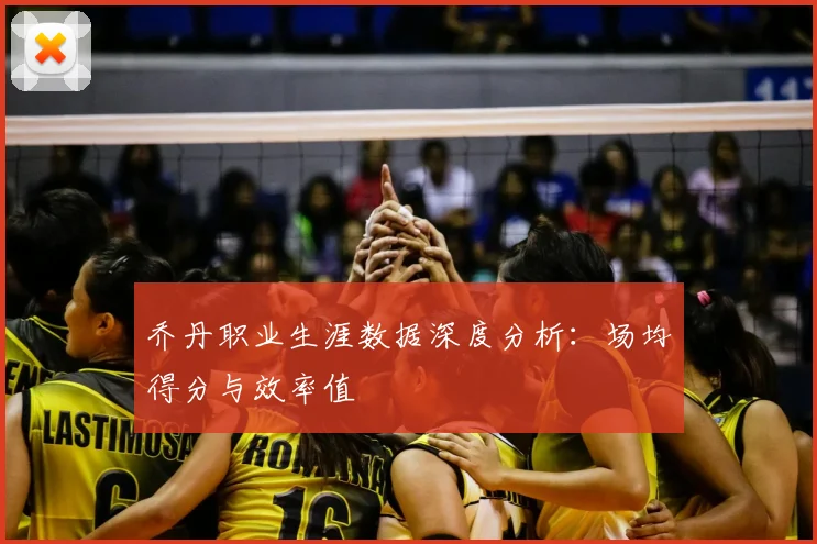 乔丹职业生涯数据深度分析:场均得分与效率值
