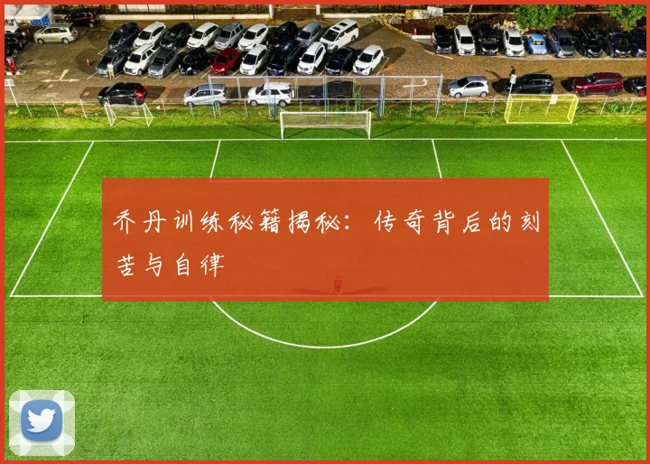 乔丹训练秘籍揭秘：传奇背后的刻苦与自律