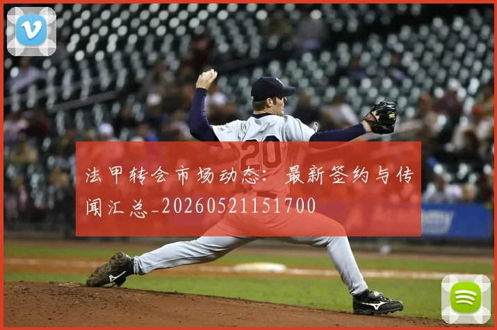 法甲转会市场动态：最新签约与传闻汇总_20260521151700