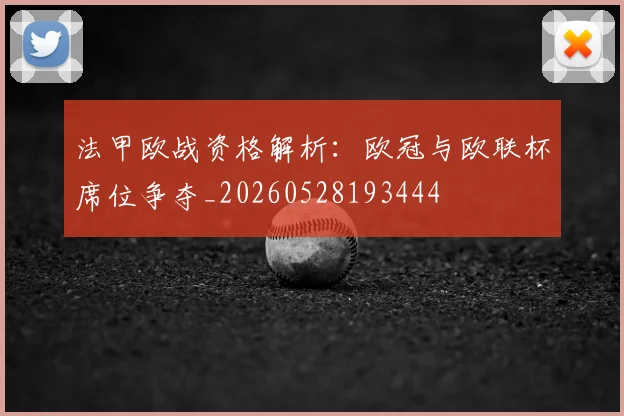 法甲欧战资格解析：欧冠与欧联杯席位争夺_20260528193444