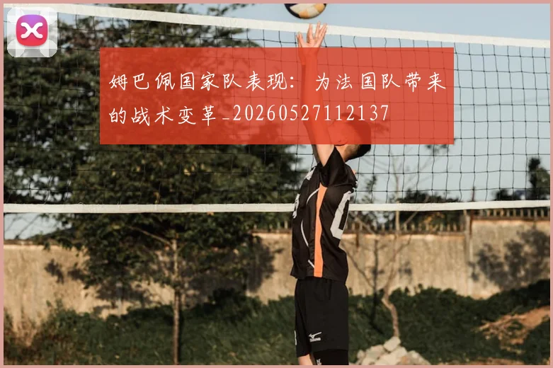 姆巴佩国家队表现：为法国队带来的战术变革_20260527112137