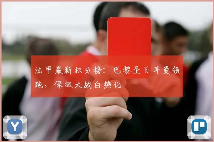法甲最新积分榜:巴黎圣日耳曼领跑,保级大战白热化