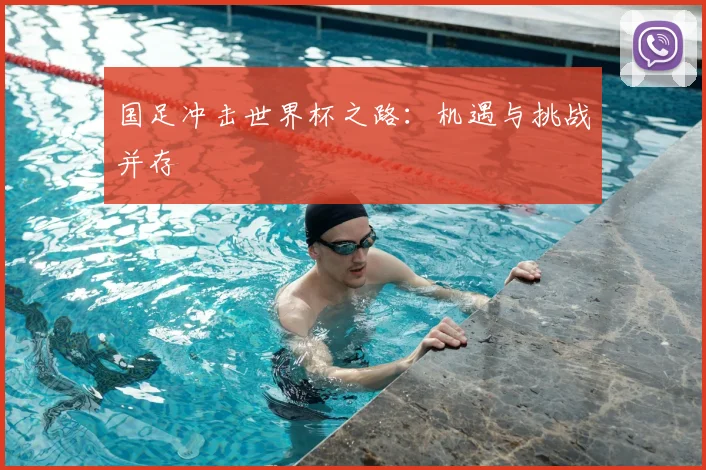 国足冲击世界杯之路:机遇与挑战并存